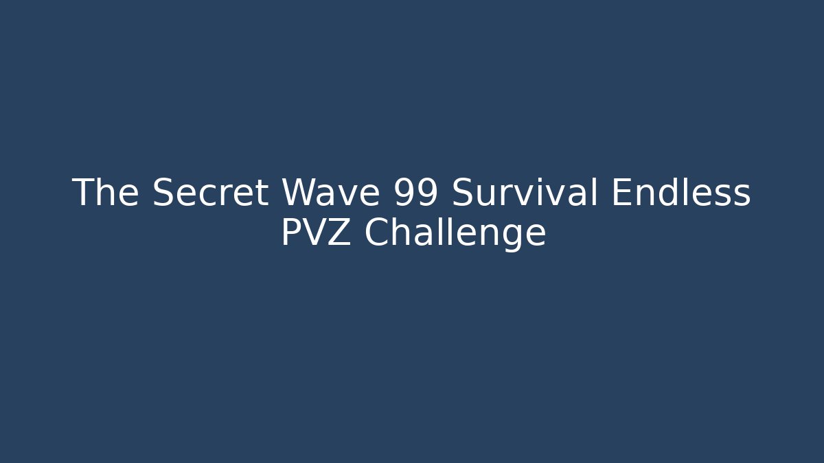 The Secret Wave 99 Survival Endless PVZ Challenge