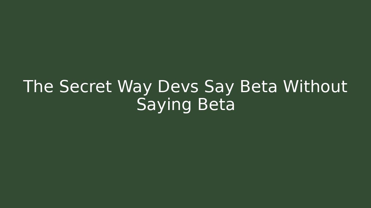 The Secret Way Devs Say Beta Without Saying Beta