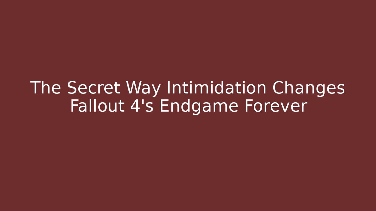 The Secret Way Intimidation Changes Fallout 4's Endgame Forever