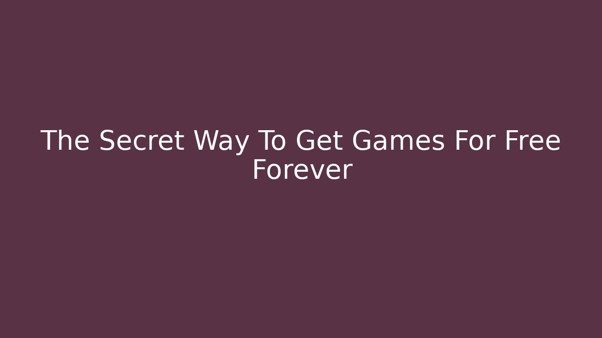 The Secret Way To Get Games For Free Forever
