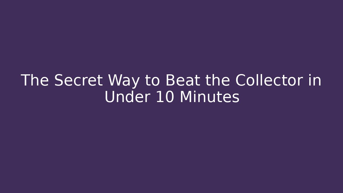 The Secret Way to Beat the Collector in Under 10 Minutes