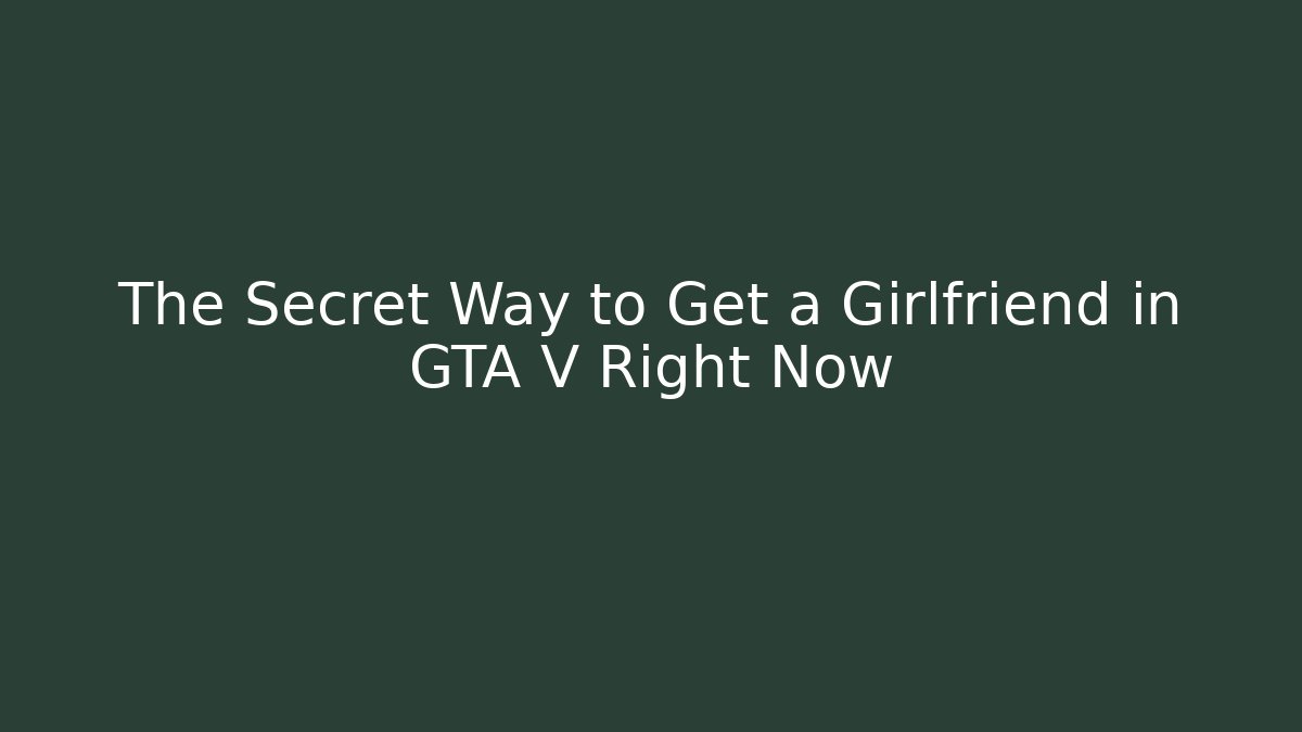 The Secret Way to Get a Girlfriend in GTA V Right Now