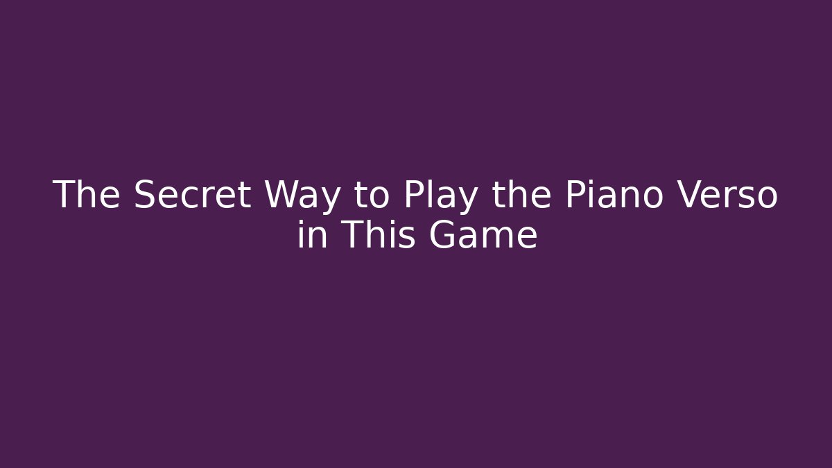 The Secret Way to Play the Piano Verso in This Game