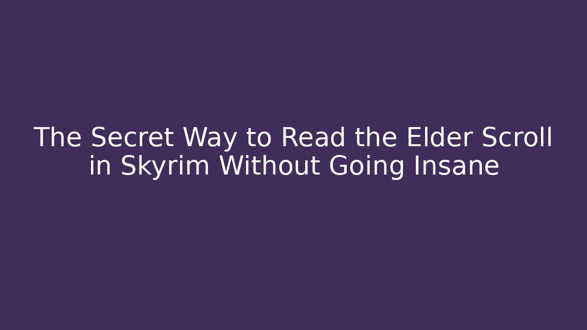 The Secret Way to Read the Elder Scroll in Skyrim Without Going Insane