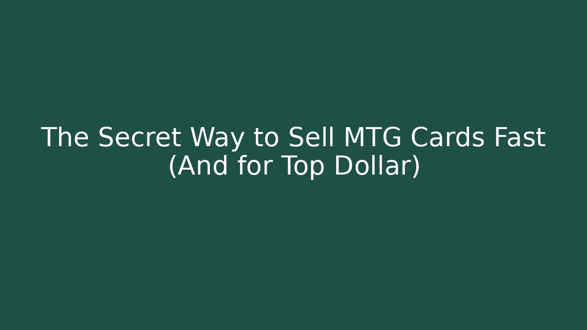 The Secret Way to Sell MTG Cards Fast (And for Top Dollar)