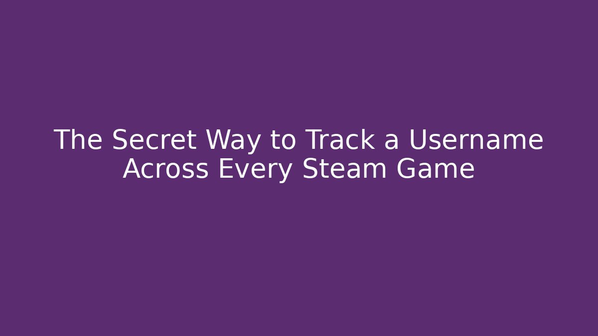 The Secret Way to Track a Username Across Every Steam Game
