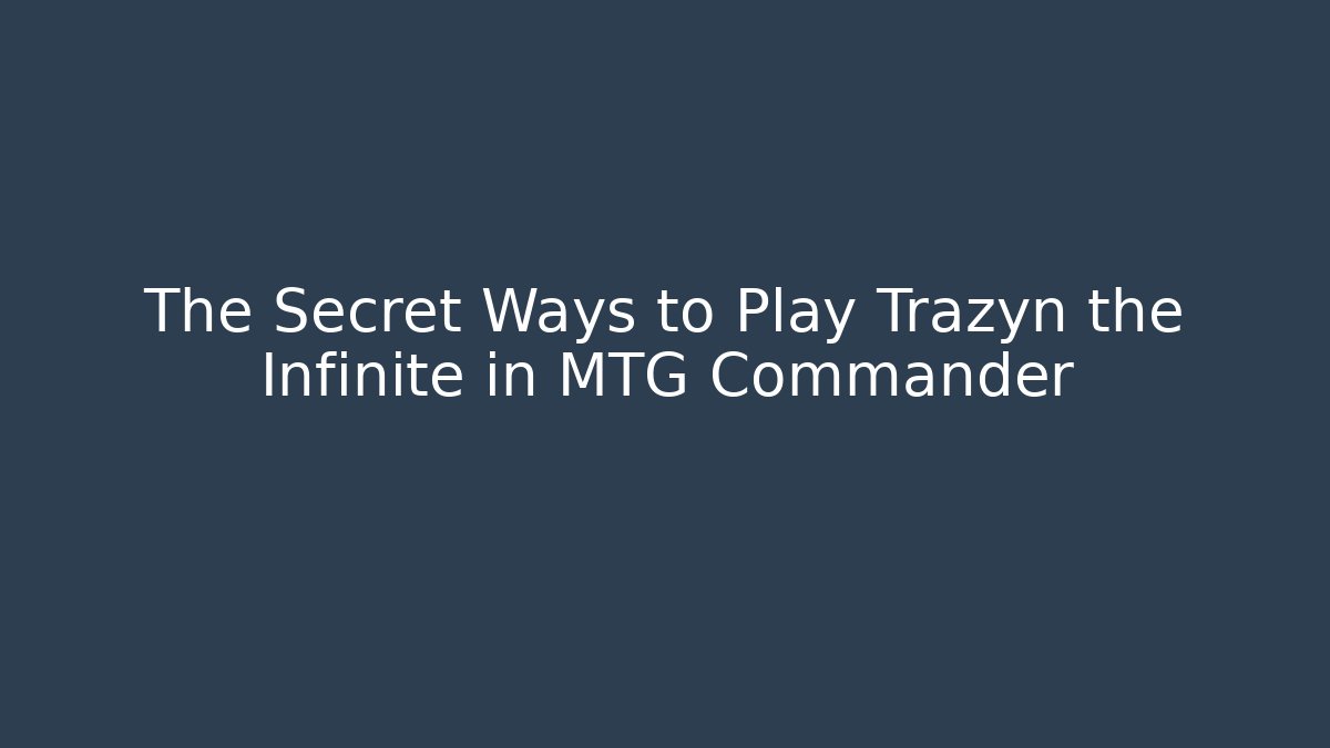 The Secret Ways to Play Trazyn the Infinite in MTG Commander