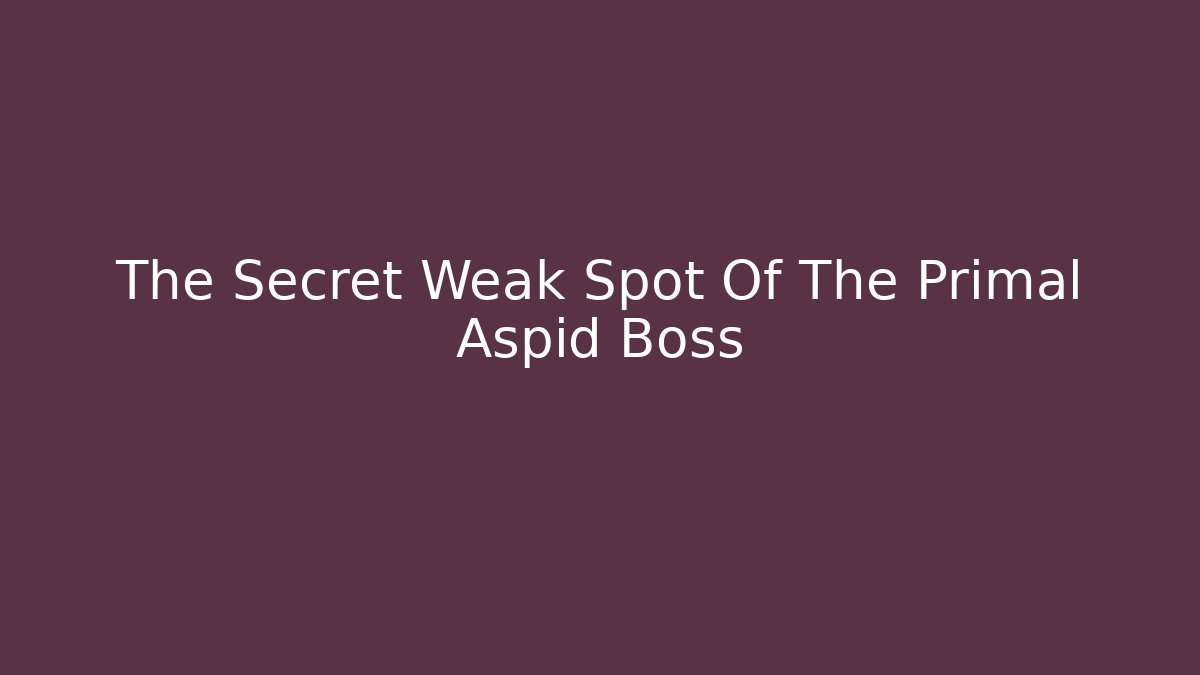 The Secret Weak Spot Of The Primal Aspid Boss