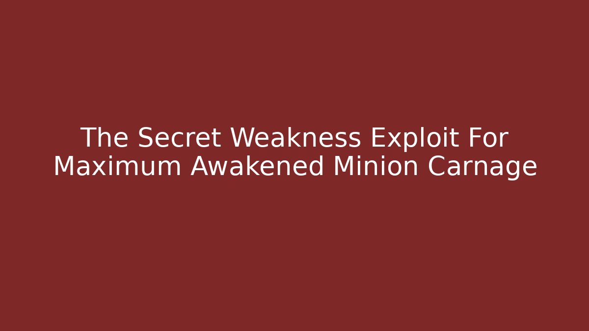 The Secret Weakness Exploit For Maximum Awakened Minion Carnage
