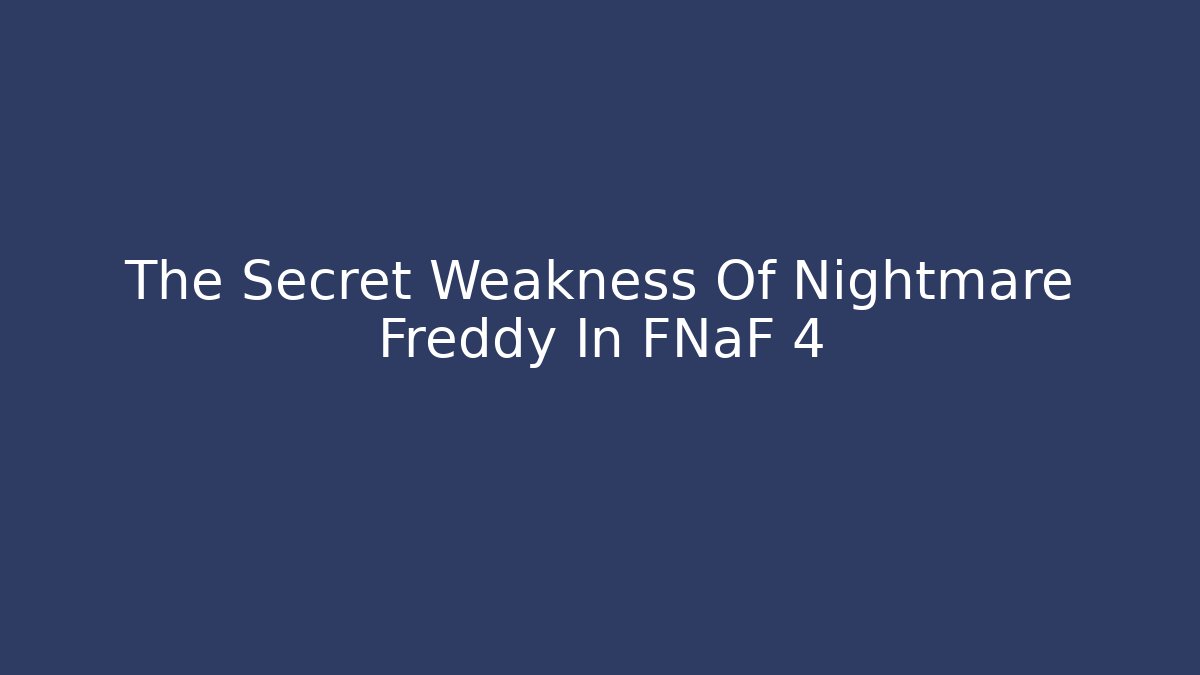 The Secret Weakness Of Nightmare Freddy In FNaF 4
