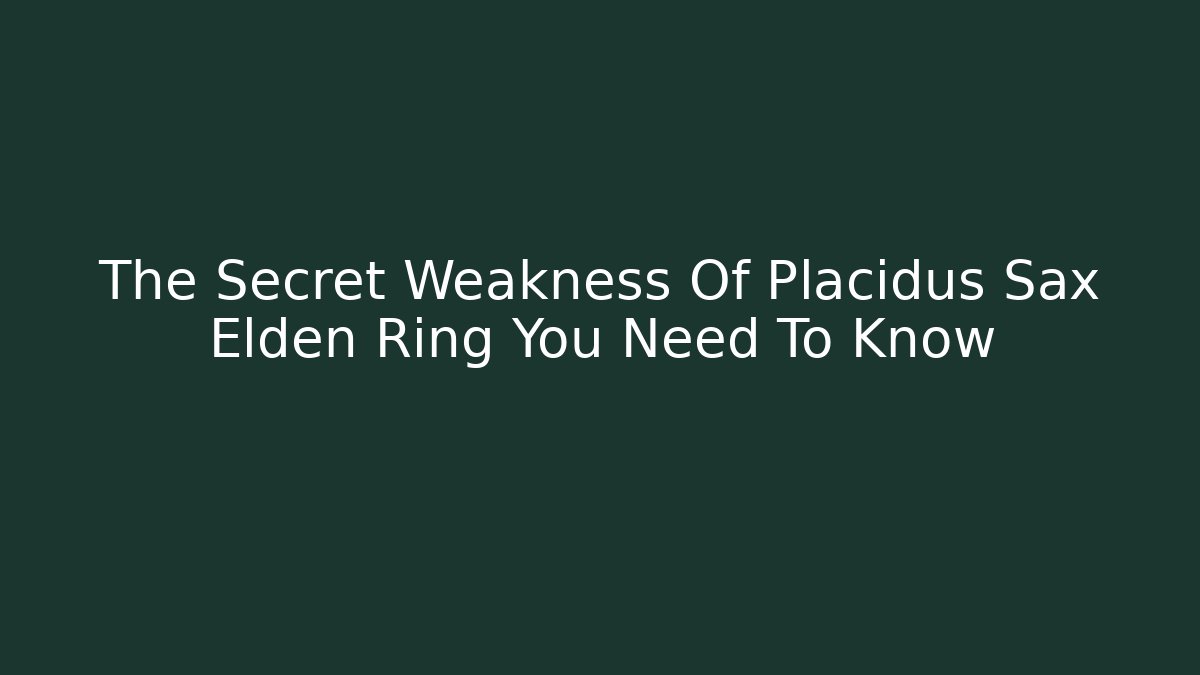 The Secret Weakness Of Placidus Sax Elden Ring You Need To Know