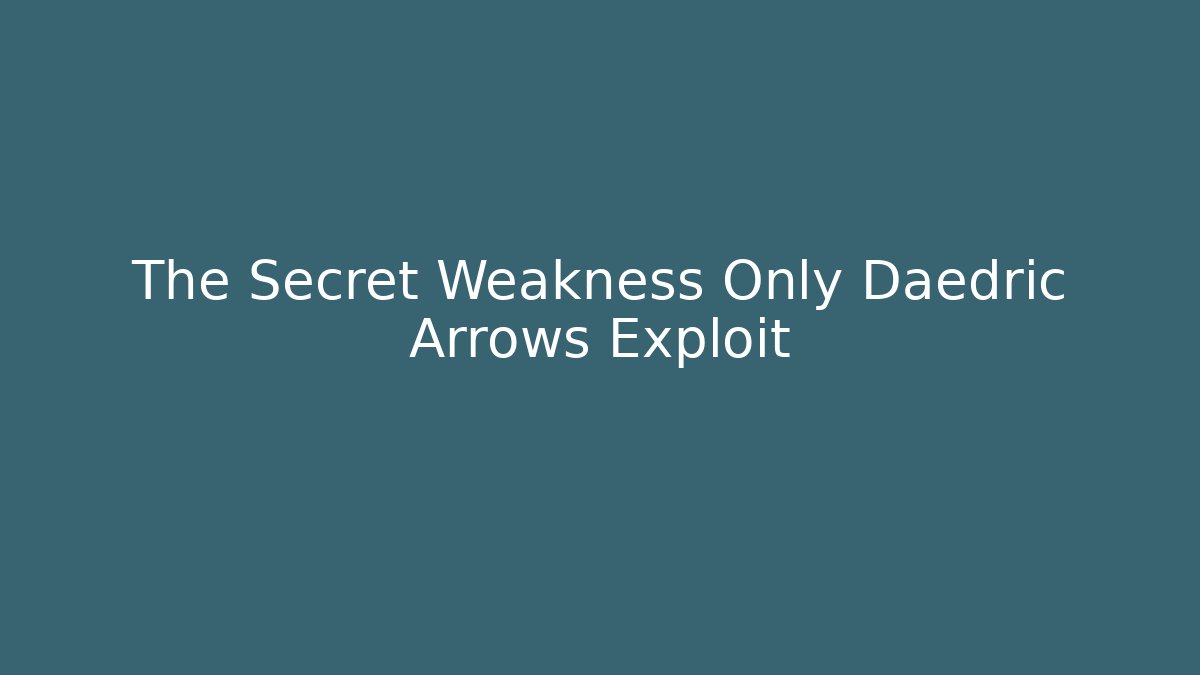 The Secret Weakness Only Daedric Arrows Exploit