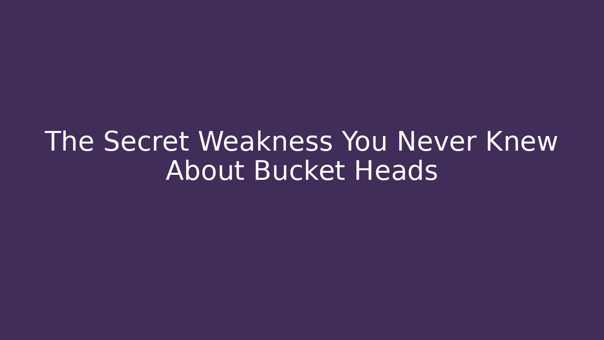 The Secret Weakness You Never Knew About Bucket Heads