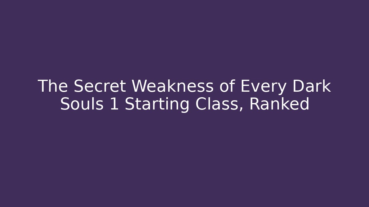 The Secret Weakness of Every Dark Souls 1 Starting Class, Ranked
