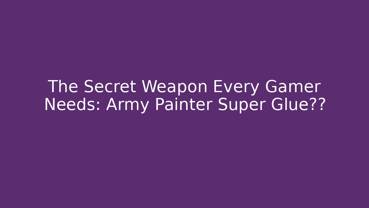 The Secret Weapon Every Gamer Needs: Army Painter Super Glue测评