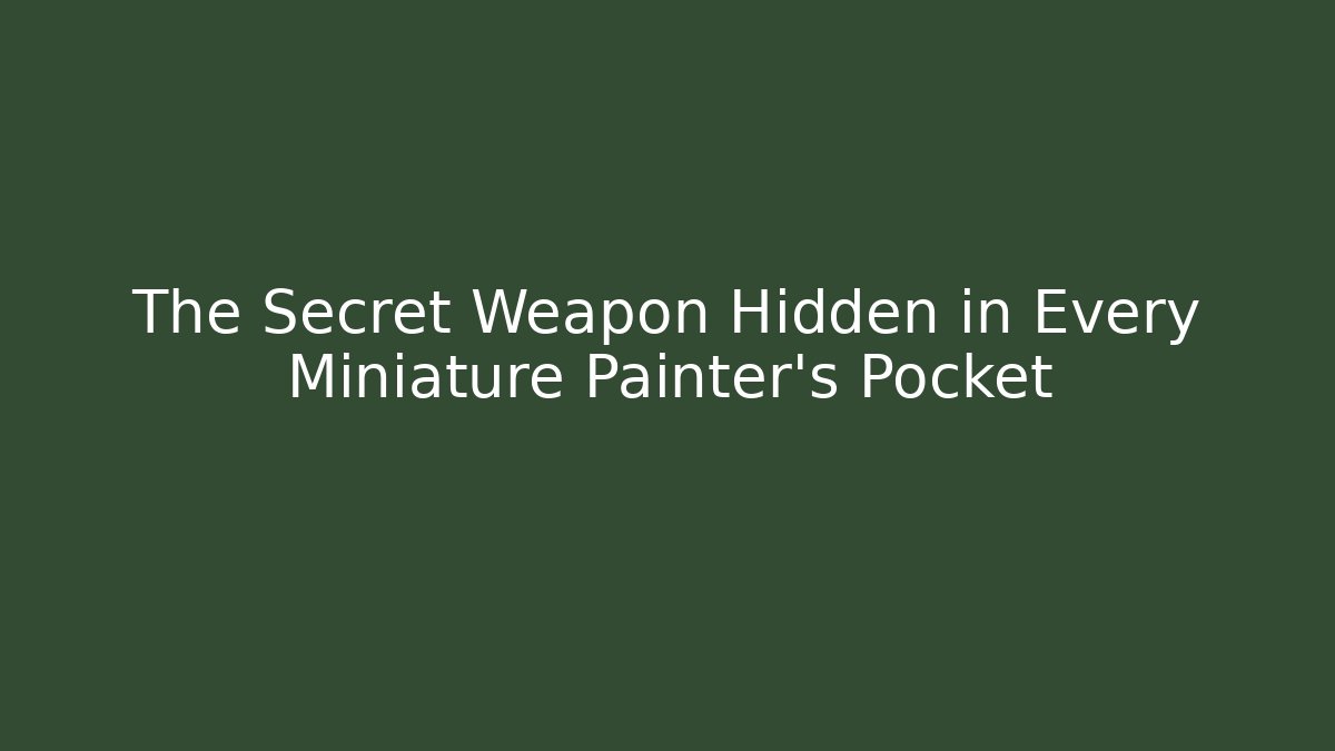 The Secret Weapon Hidden in Every Miniature Painter's Pocket