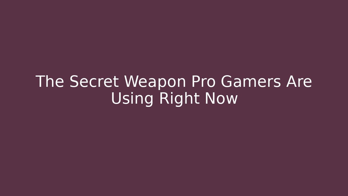 The Secret Weapon Pro Gamers Are Using Right Now