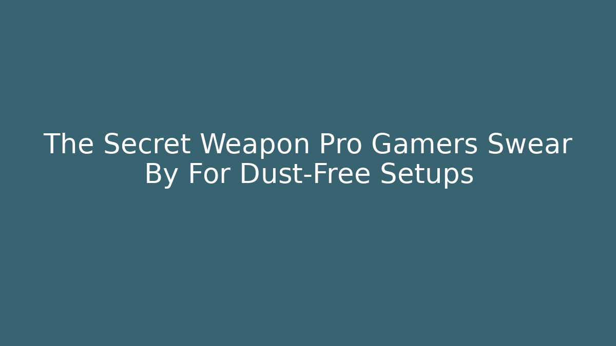 The Secret Weapon Pro Gamers Swear By For Dust-Free Setups