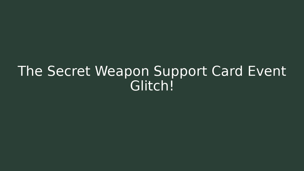 The Secret Weapon Support Card Event Glitch!