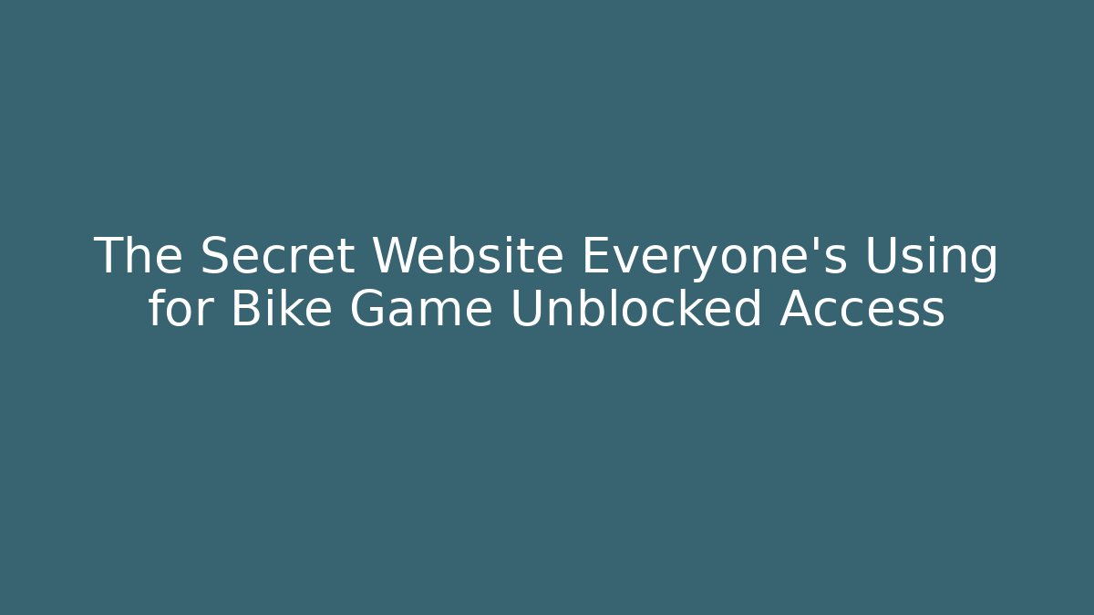 The Secret Website Everyone's Using for Bike Game Unblocked Access