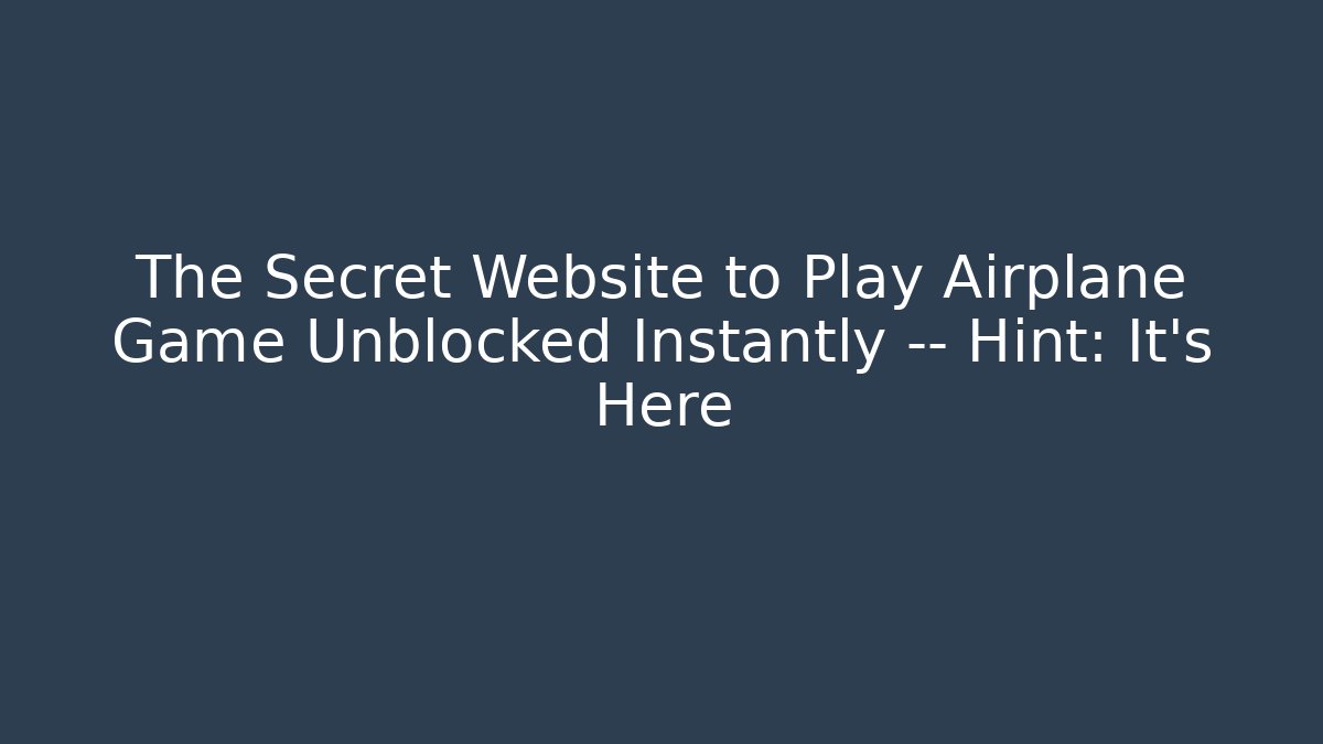 The Secret Website to Play Airplane Game Unblocked Instantly — Hint: It’s Here