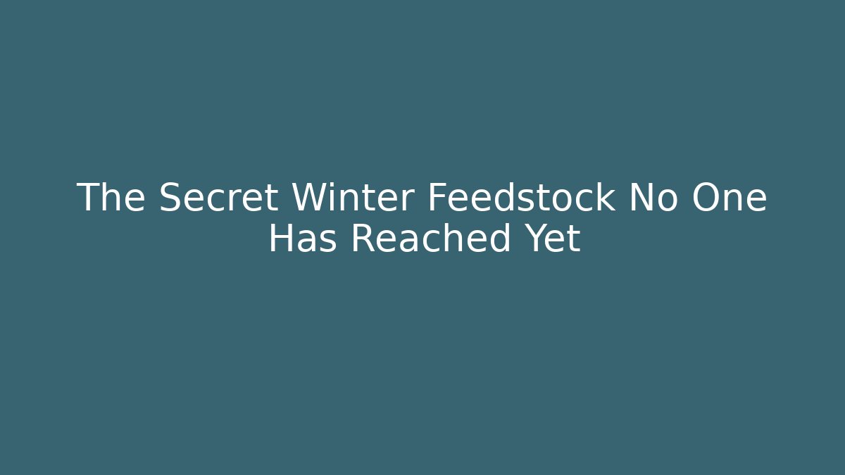 The Secret Winter Feedstock No One Has Reached Yet