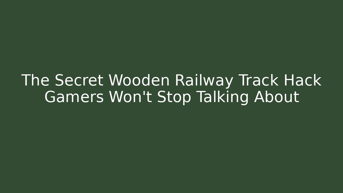 The Secret Wooden Railway Track Hack Gamers Won't Stop Talking About