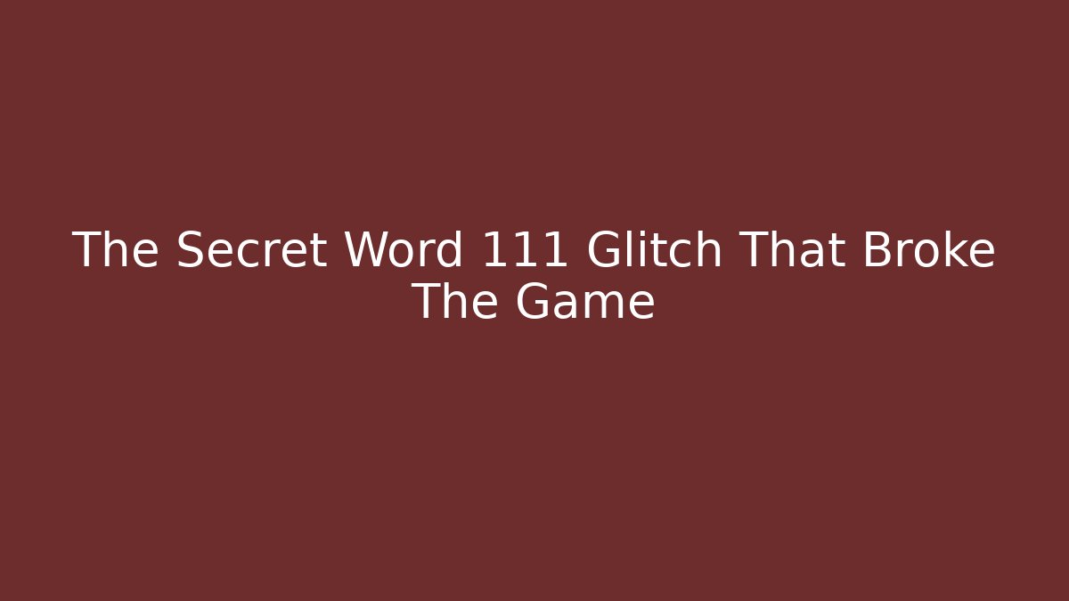 The Secret Word 111 Glitch That Broke The Game