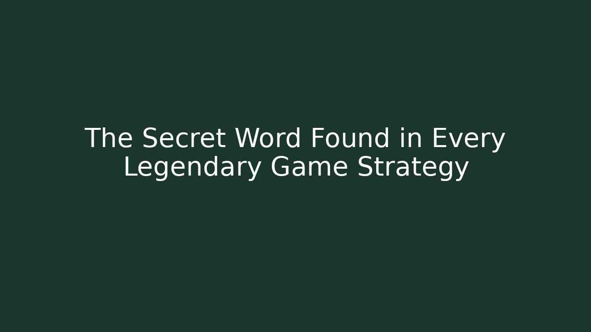 The Secret Word Found in Every Legendary Game Strategy
