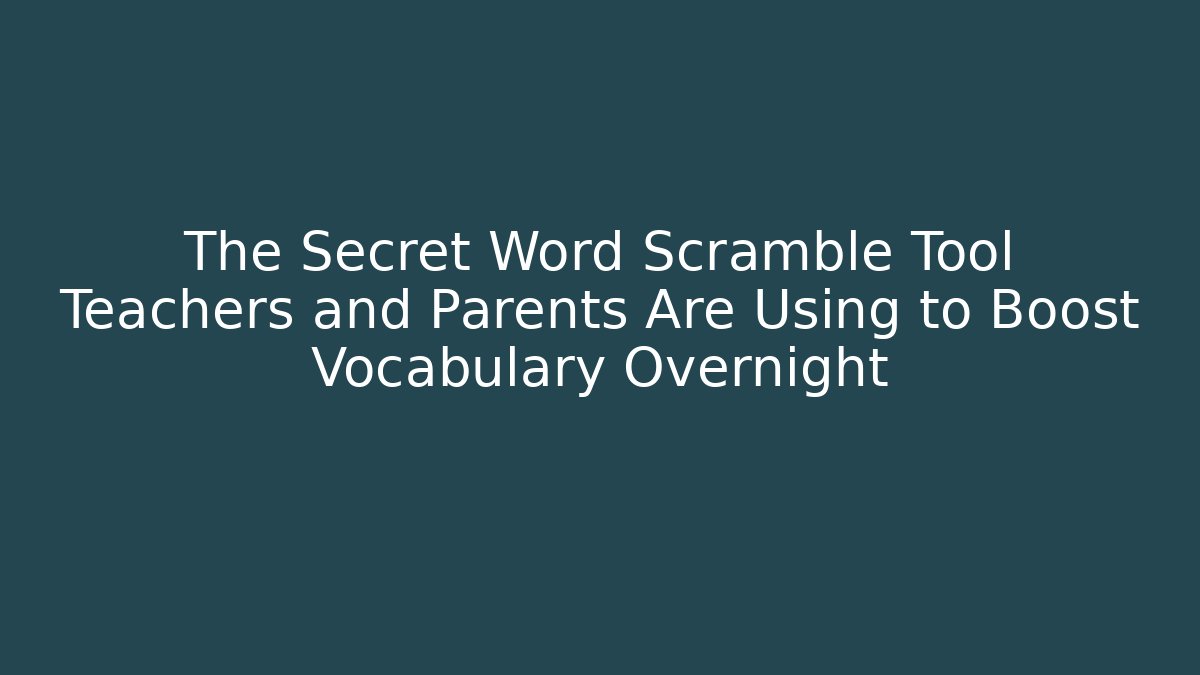The Secret Word Scramble Tool Teachers and Parents Are Using to Boost Vocabulary Overnight