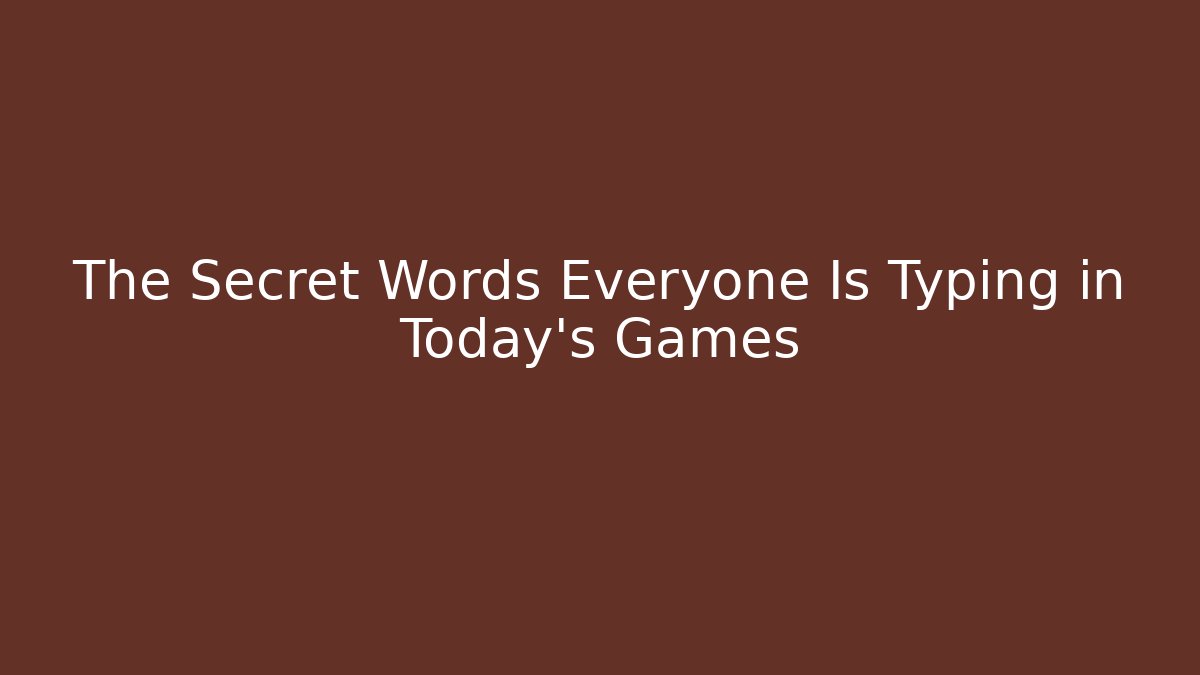 The Secret Words Everyone Is Typing in Today's Games