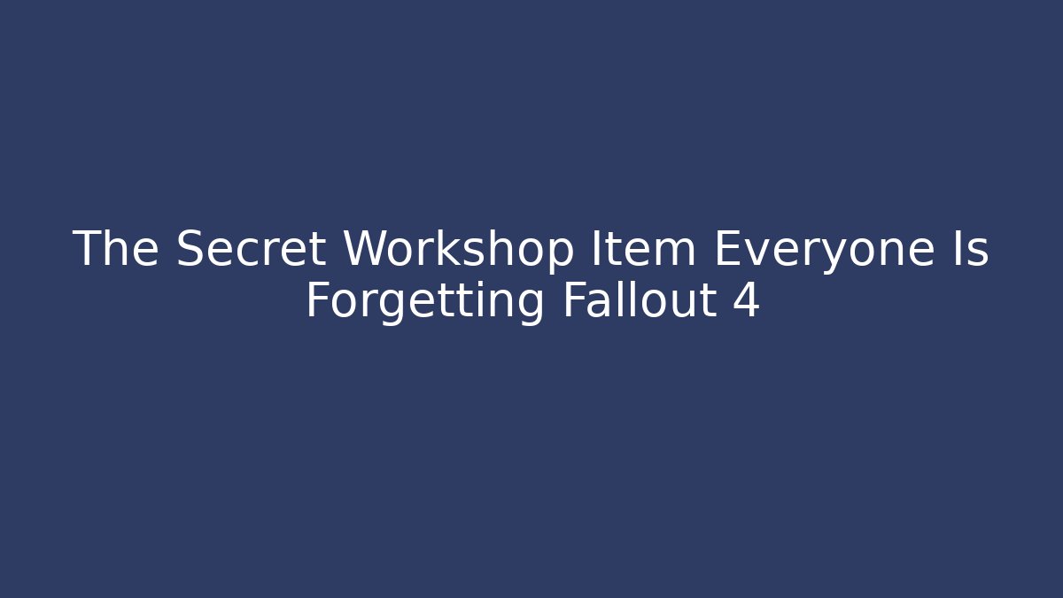 The Secret Workshop Item Everyone Is Forgetting Fallout 4