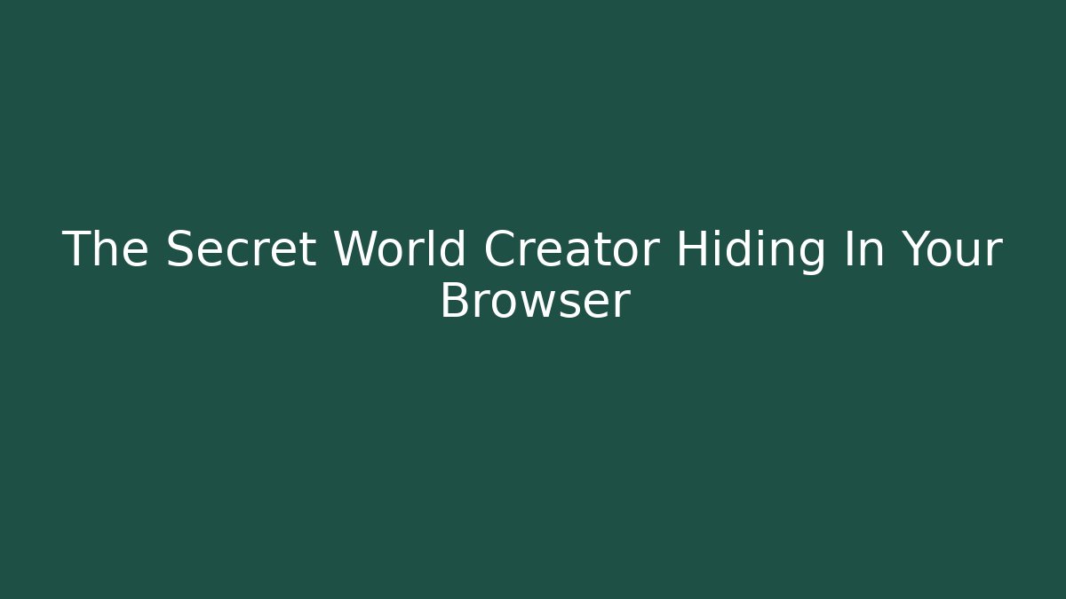 The Secret World Creator Hiding In Your Browser