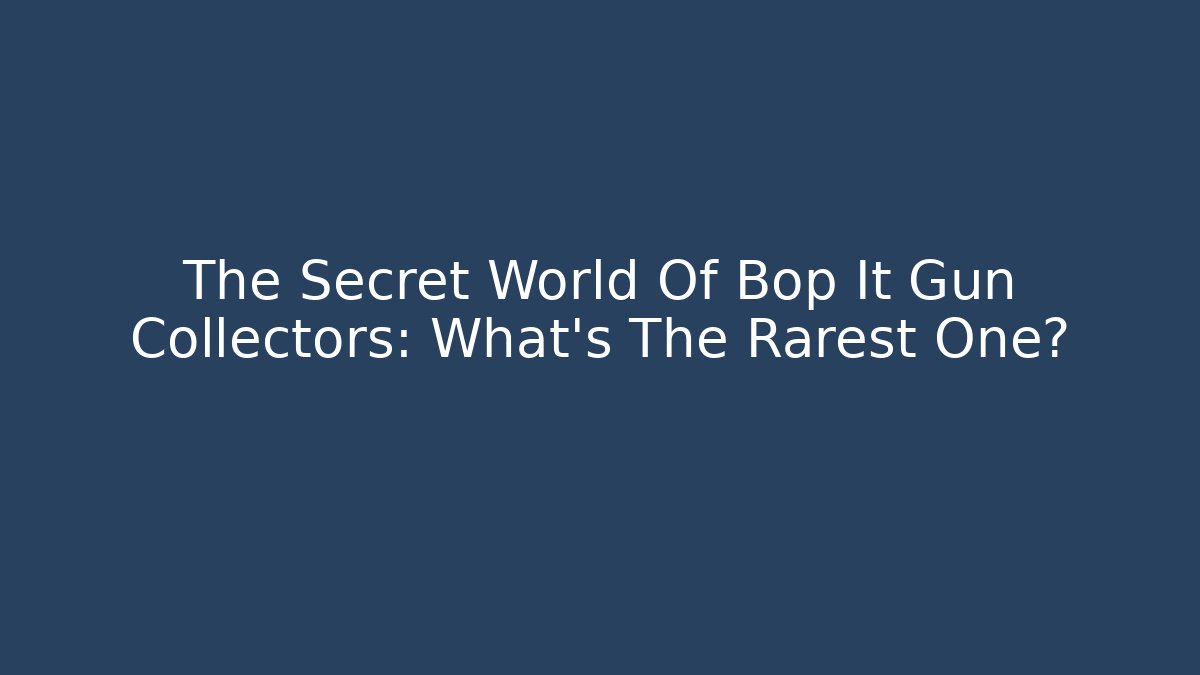 The Secret World Of Bop It Gun Collectors: What’s The Rarest One?