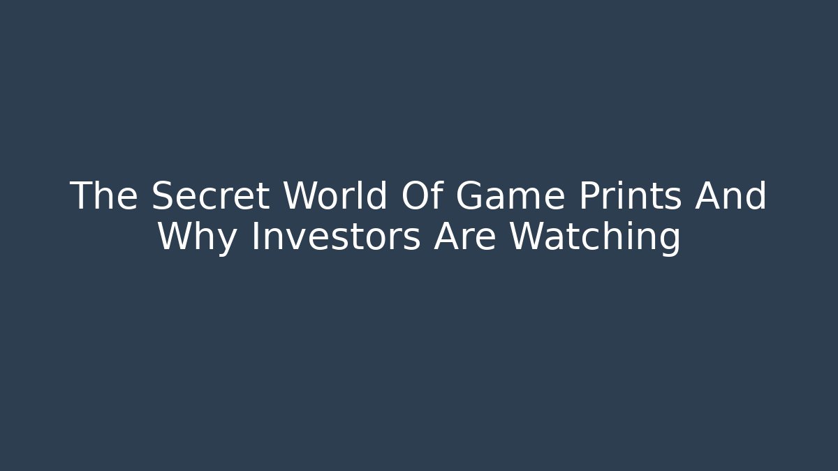 The Secret World Of Game Prints And Why Investors Are Watching