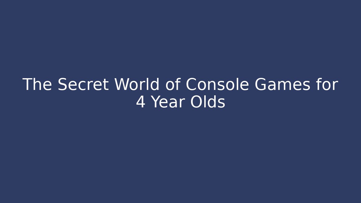 The Secret World of Console Games for 4 Year Olds