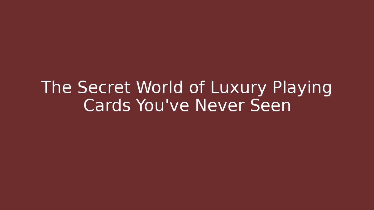The Secret World of Luxury Playing Cards You’ve Never Seen