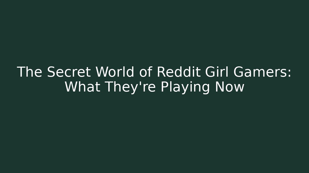 The Secret World of Reddit Girl Gamers: What They're Playing Now
