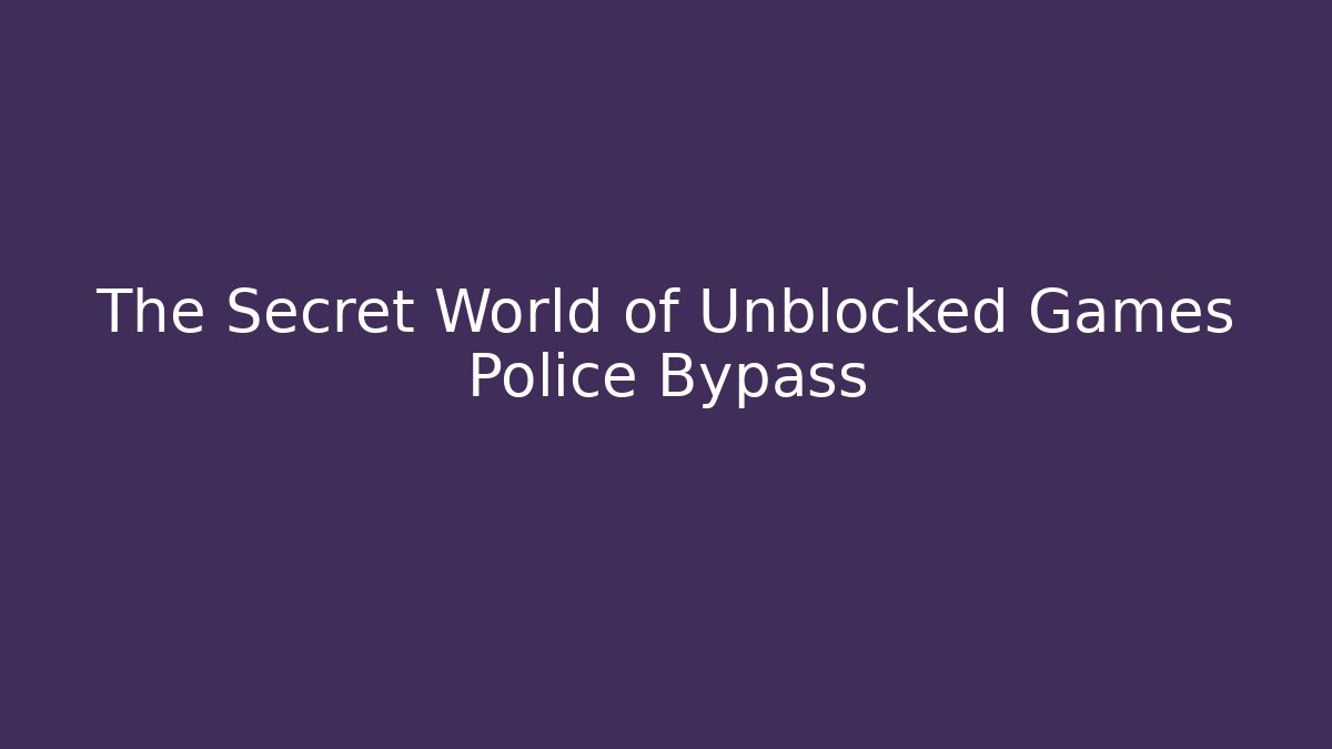 The Secret World of Unblocked Games Police Bypass