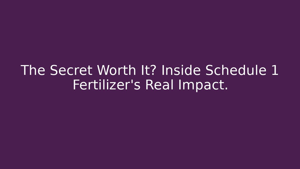 The Secret Worth It? Inside Schedule 1 Fertilizer's Real Impact.