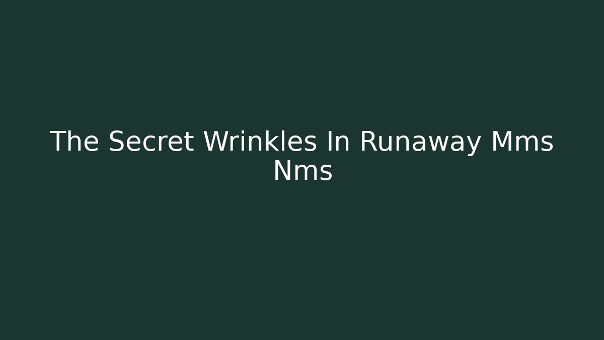 The Secret Wrinkles In Runaway Mms Nms