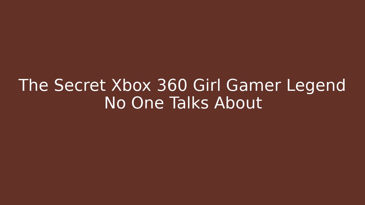 The Secret Xbox 360 Girl Gamer Legend No One Talks About
