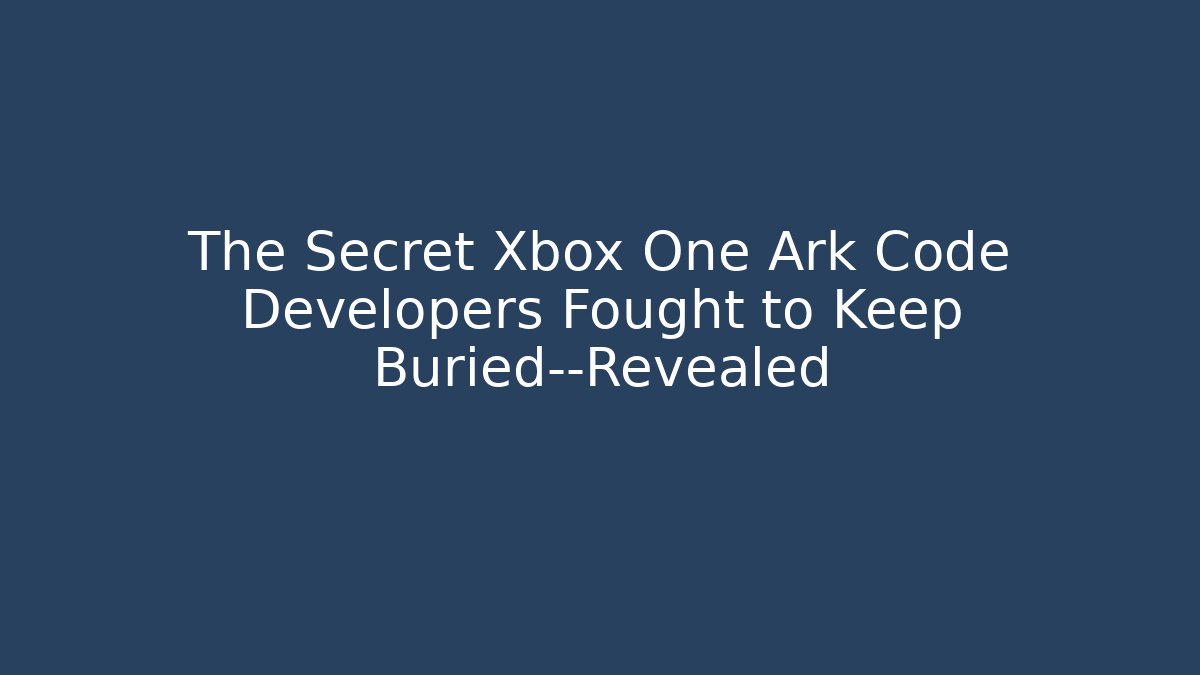 The Secret Xbox One Ark Code Developers Fought to Keep Buried—Revealed