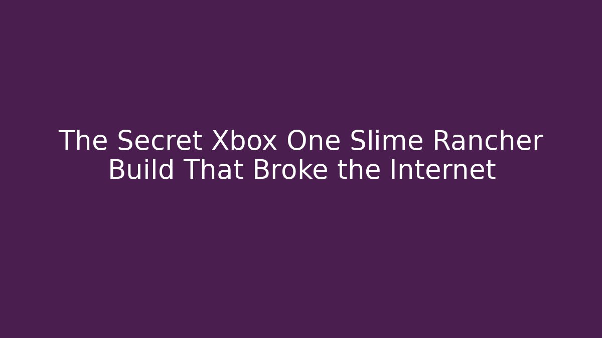The Secret Xbox One Slime Rancher Build That Broke the Internet