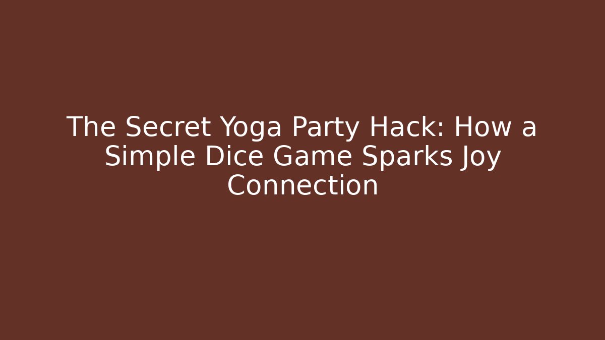 The Secret Yoga Party Hack: How a Simple Dice Game Sparks Joy Connection