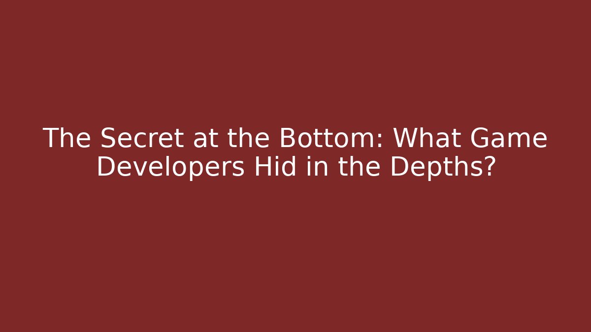 The Secret at the Bottom: What Game Developers Hid in the Depths?