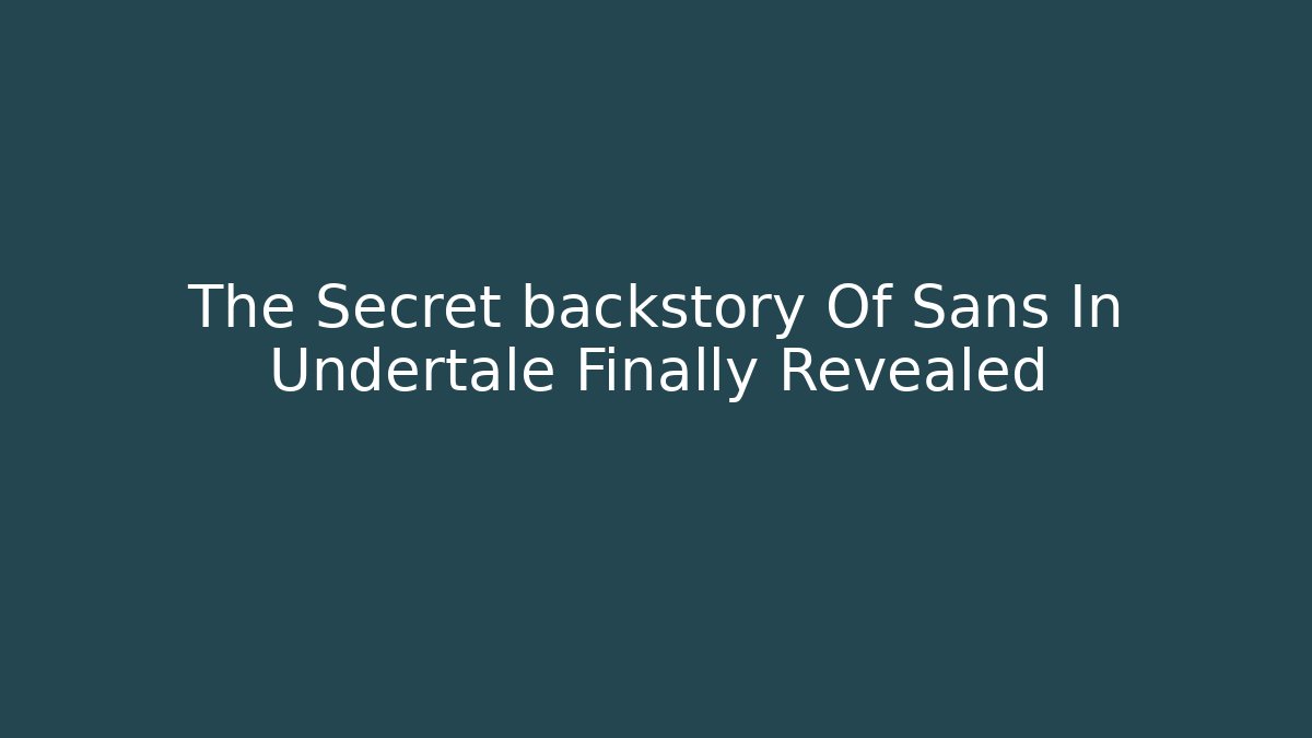 The Secret backstory Of Sans In Undertale Finally Revealed