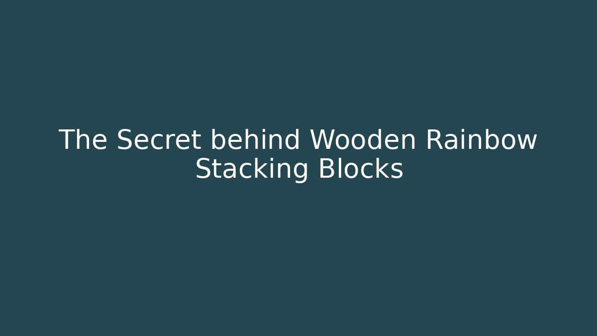 The Secret behind Wooden Rainbow Stacking Blocks