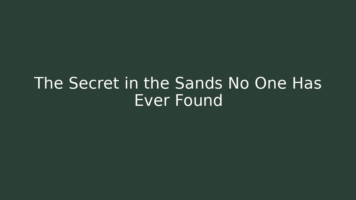 The Secret in the Sands No One Has Ever Found