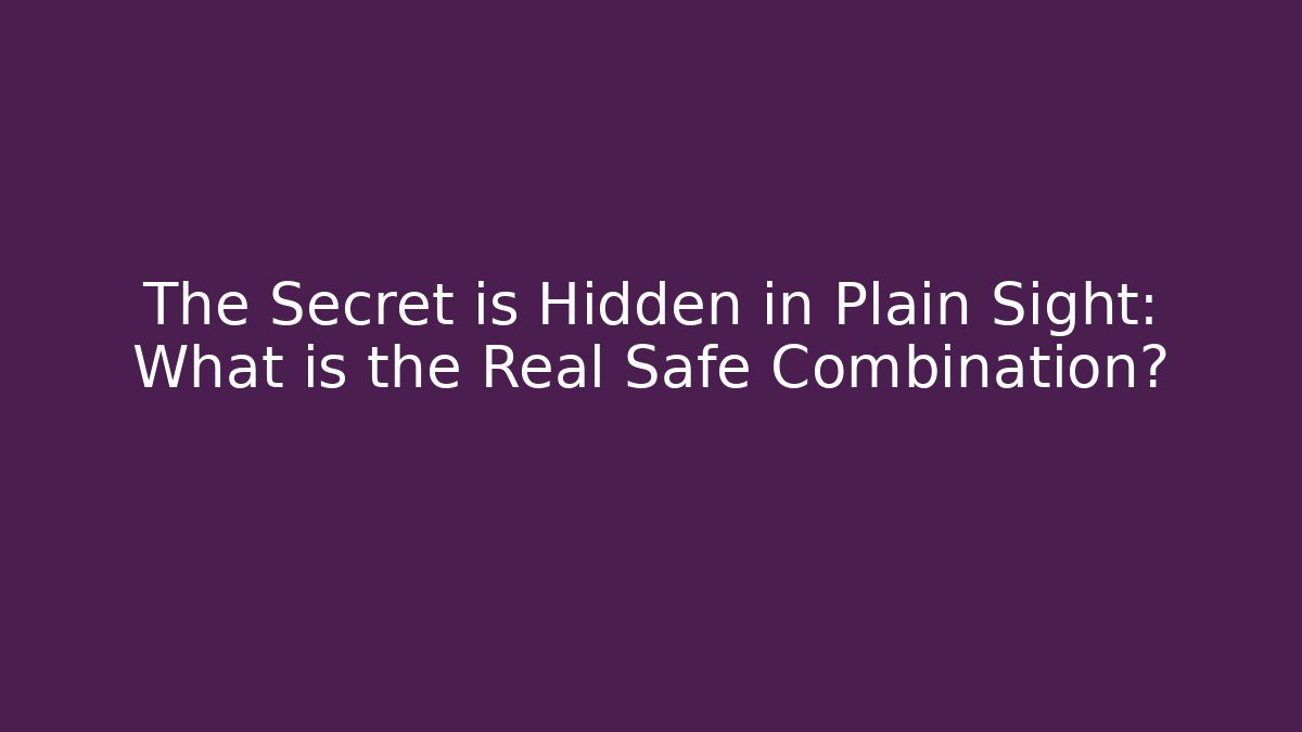 The Secret is Hidden in Plain Sight: What is the Real Safe Combination?